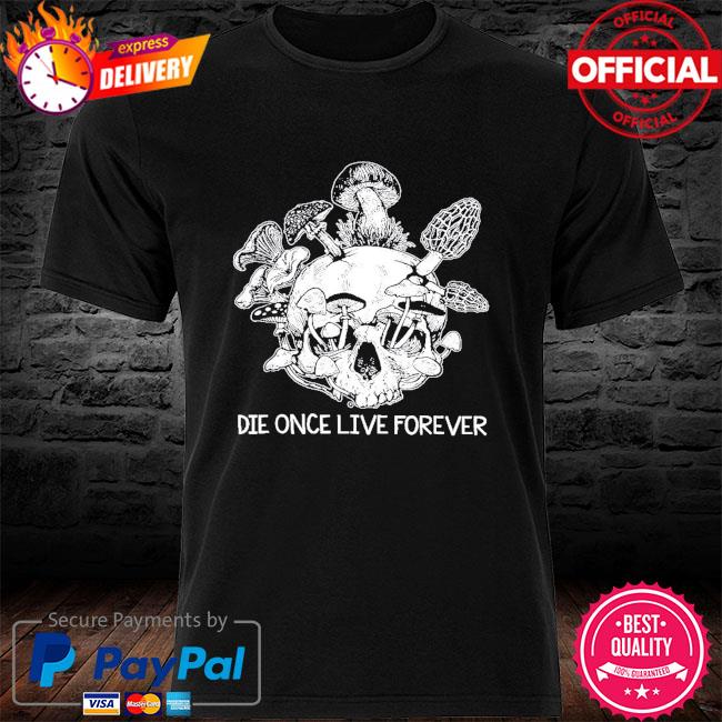 Skull die once live forever shirt