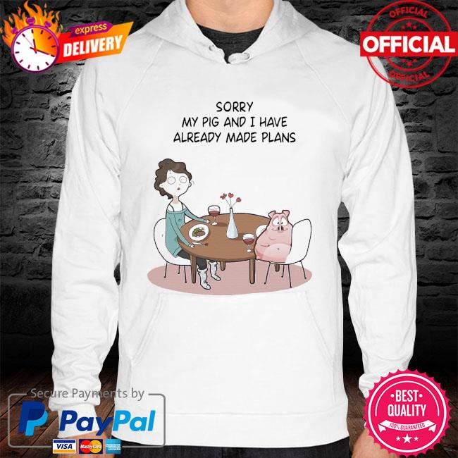 Sorry my pig and I have already made plans hoodie