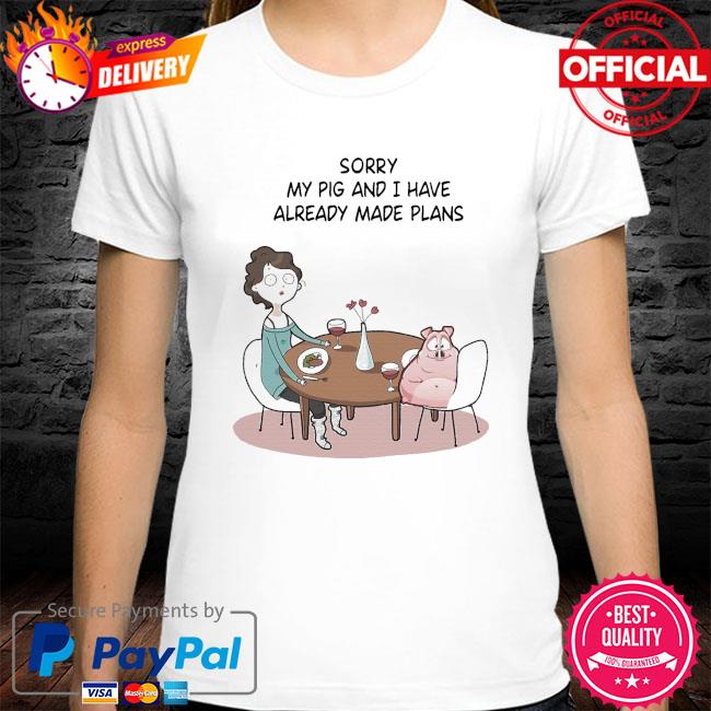 Sorry my pig and I have already made plans shirt