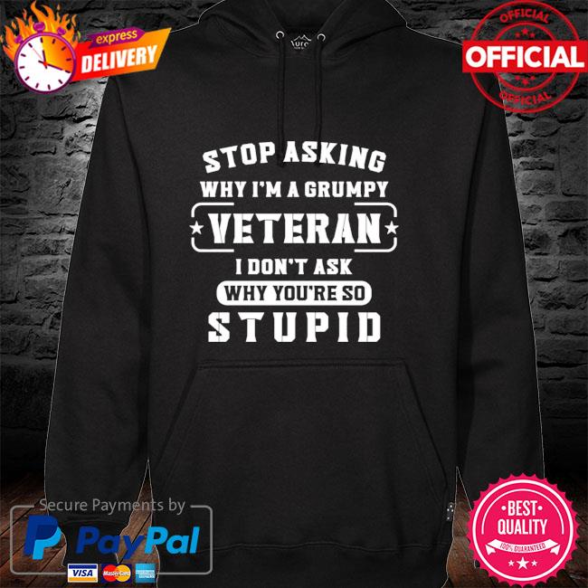 Stop asking why I'm a grumpy veteran I don't ask why you're so stupid hoodie