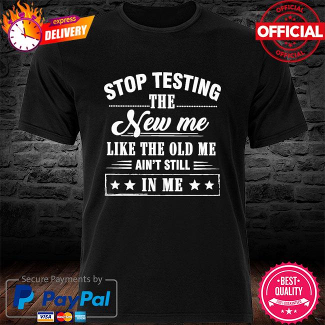 Stop testing the new me shirt