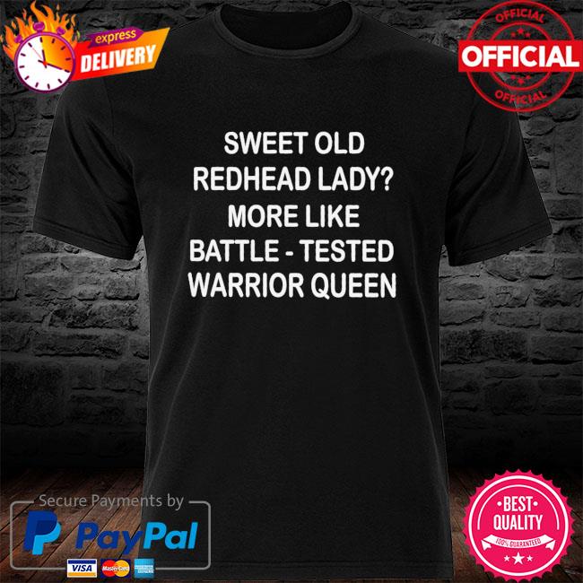 Sweet old redhead lady more like battle tested warrior queen shirt