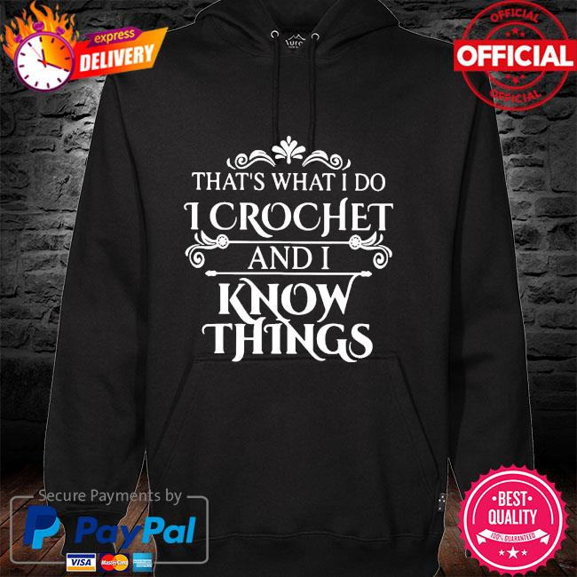 That's what I do I crochet and I know things hoodie