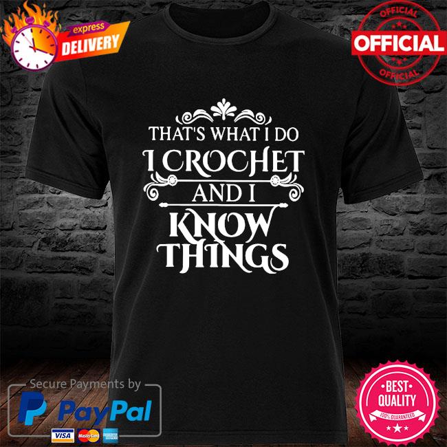 That's what I do I crochet and I know things shirt