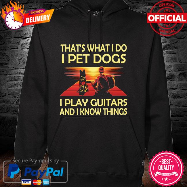 That's what I do I pet dog I play guitars and I know things hoodie