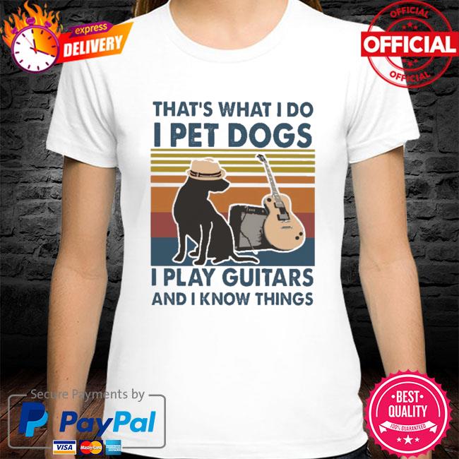 That's what I do I pet dogs I play guitars and I know things vintage shirt