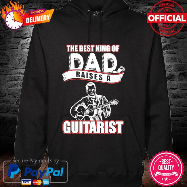 The best king of dad raises a Guitarist hoodie