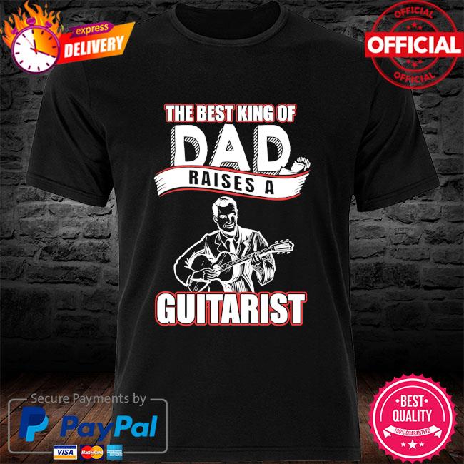 The best king of dad raises a Guitarist shirt