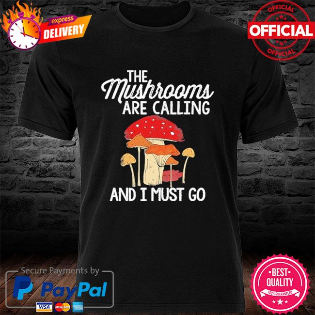 The mushrooms are calling and I must go shirt