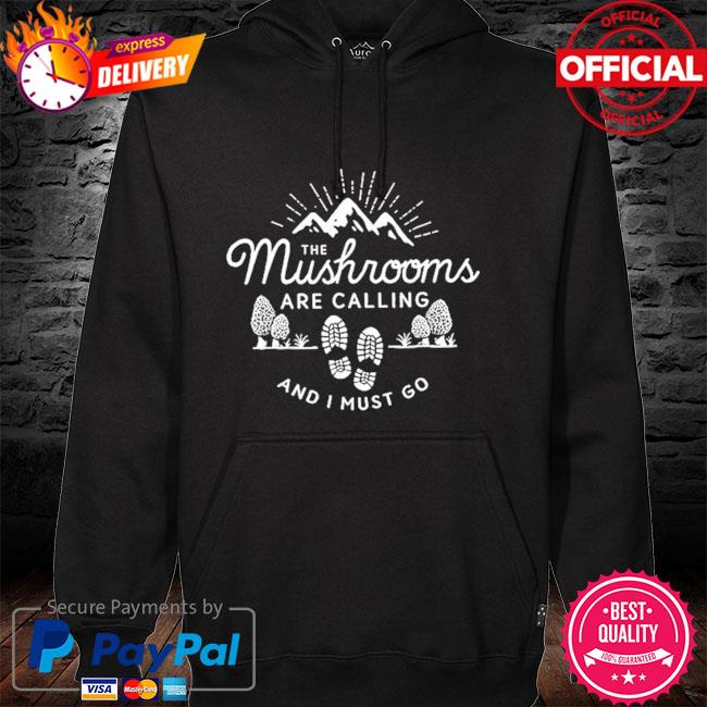 The Mushrooms are calling and I must go t-s hoodie