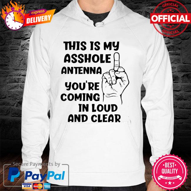 This Is My Asshole Antenna You’re Coming In Loud And Clear 2021 Shirt hoodie