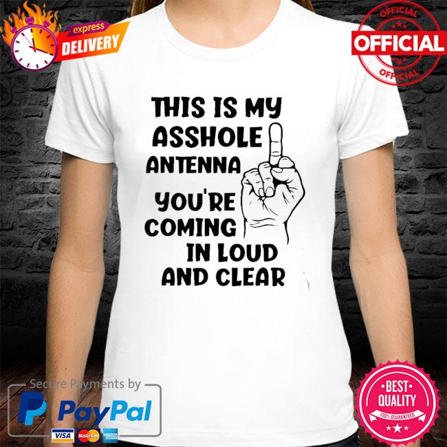 This Is My Asshole Antenna You’re Coming In Loud And Clear 2021 Shirt