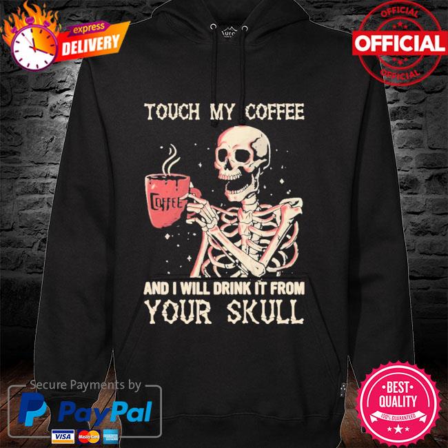 Touch My Coffee And I Will Drink It From Your Skeleton Shirt hoodie