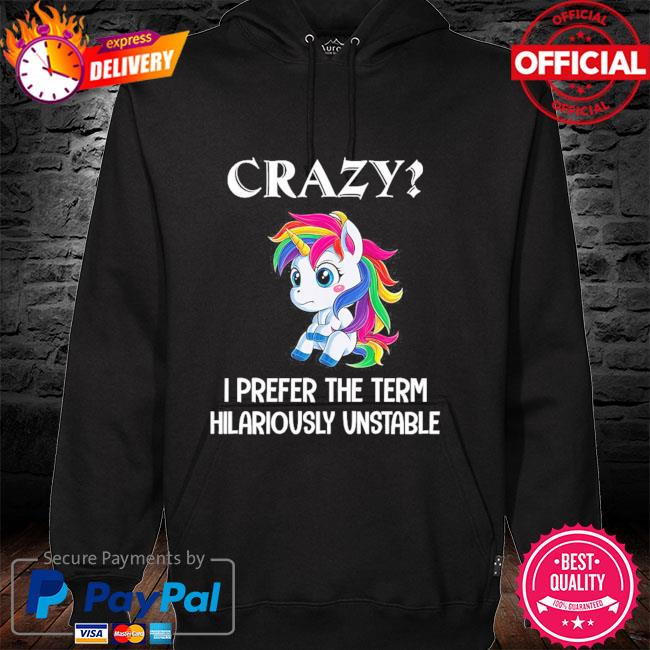 Unicorn crazy I prefer the term hilariously unstable hoodie