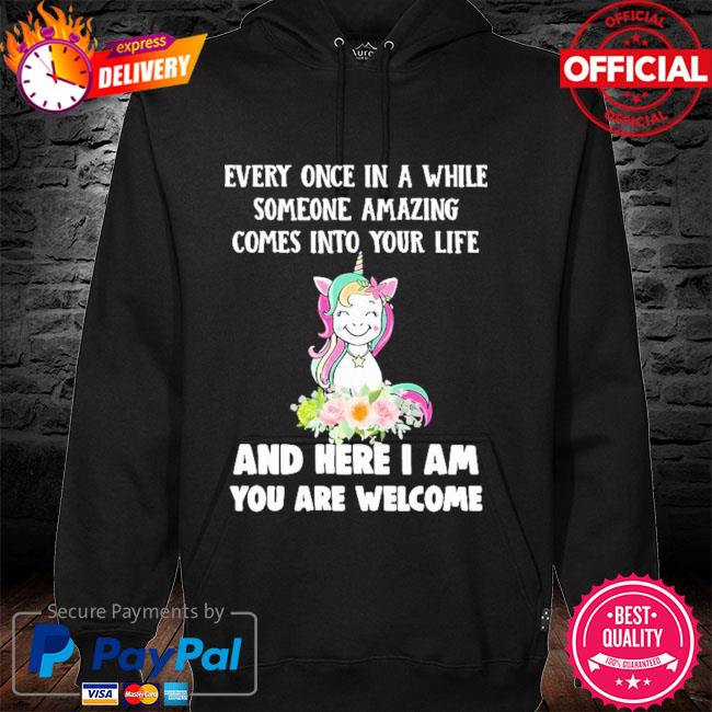 Unicorn every once in a while someone amazing comes into your life and here I am you are welcome hoodie