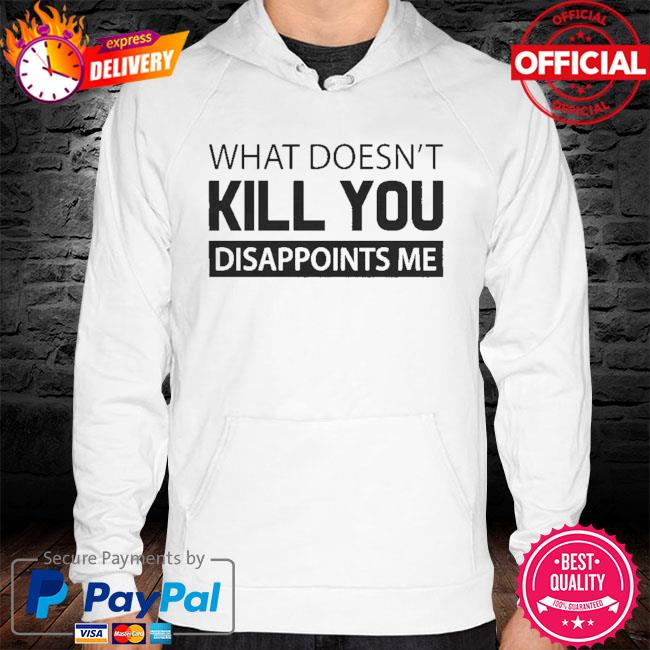 What doesn't kill you disappoints me hoodie