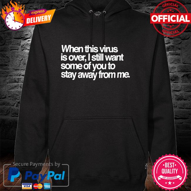 When this virus is over I still want some of you to stay away from me hoodie