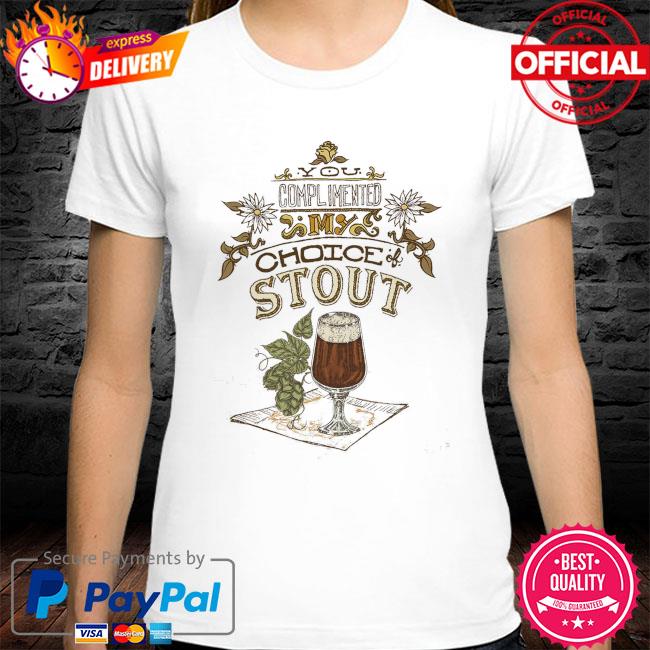 You complimented my choice stout shirt