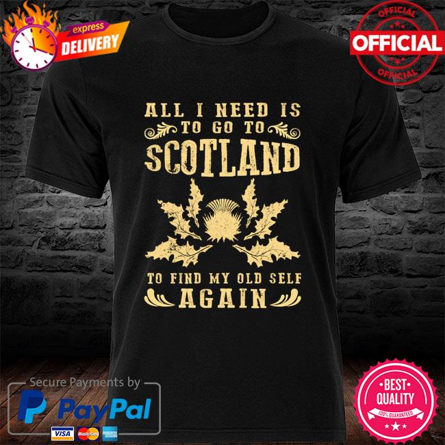 All I need is to go to scotland to find my old self again shirt