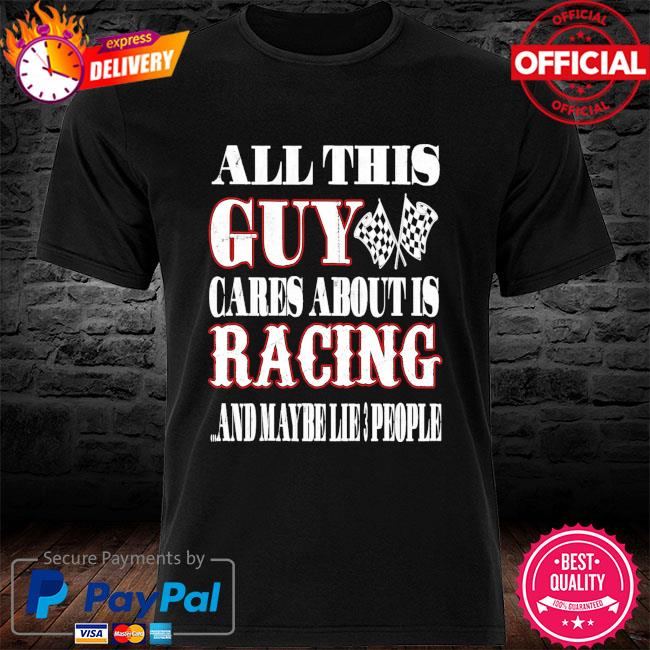 All this guy cares about is racing and maybe like 3 people shirt