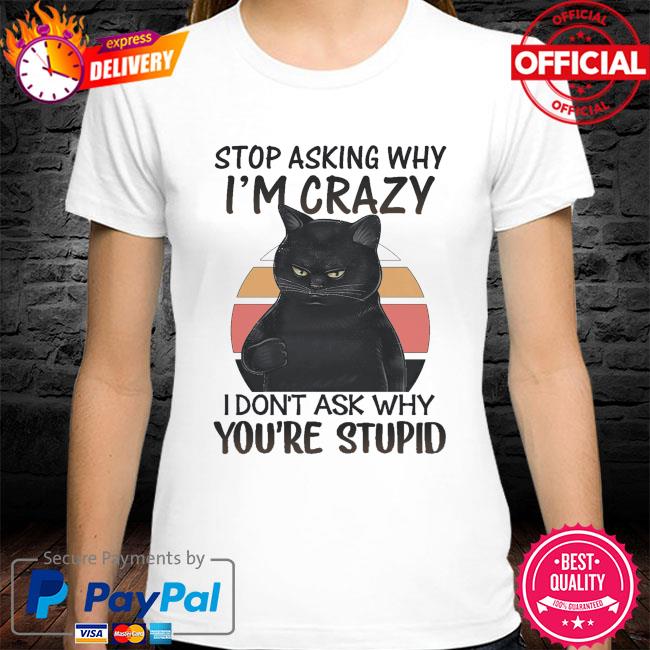 Black stop asking why I'm crazy I don't ask why you're stupid vintage shirt