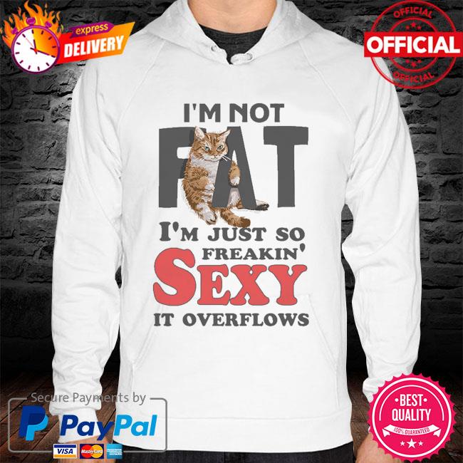 Cat I'm not fat I'm just so freakin' sexy it overflows hoodie