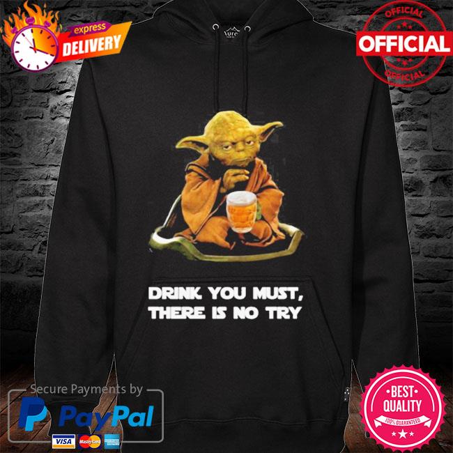 Drink you must there is no try Yoda hoodie