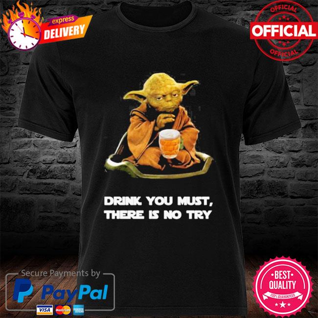 Drink you must there is no try Yoda shirt