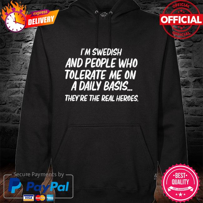 I'm swedish and people who tolerate me on a daily basis they're the real heroes hoodie