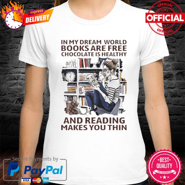 In My Dream World Books Are Free Chocolate Is Healthy And Reading Makes You Thin Shirt Hoodie Sweater Long Sleeve And Tank Top