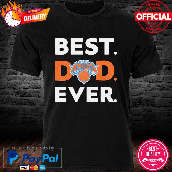 Best Dad Ever NBA New York Knicks shirt, hoodie, sweater, long sleeve and  tank top