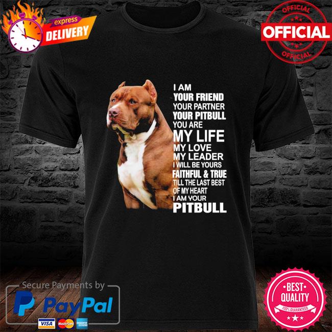 Pitbull I am your friend your partner your pitbull you are my life my love shirt