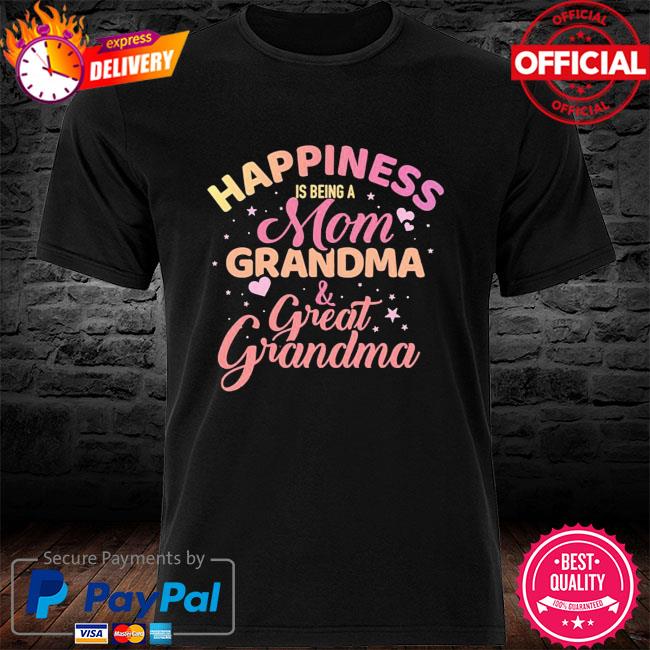 Official Happiness Being A Mom Grandma And Great Grandma shirt