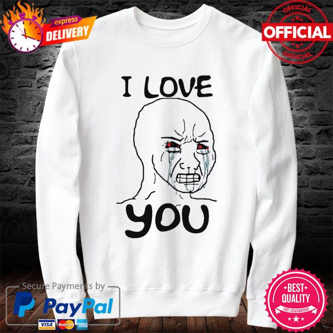 I Love You Funny Crying Wojak Meme Shirt, hoodie, sweater, long sleeve ...