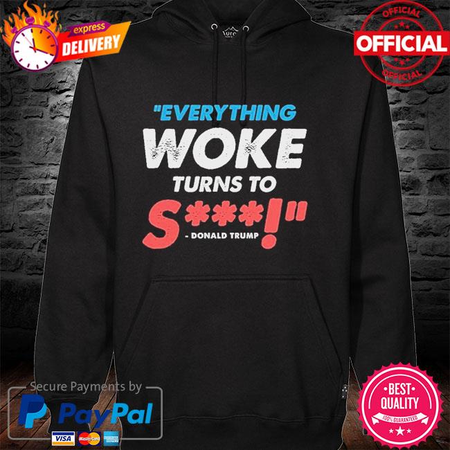 Donald Trump said Everything Woke Turns to Shit hoodie