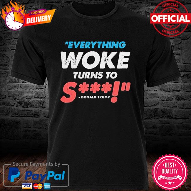 Donald Trump said Everything Woke Turns to Shit shirt