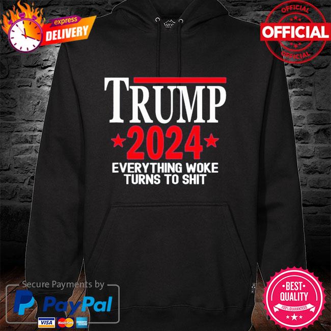 Everything Woke Turns to Shit Donald Trump 2024 T-Shirt hoodie