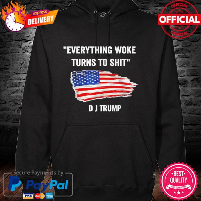 Everything Woke Turns to Shit Donald Trump American Flag T-Shirt hoodie