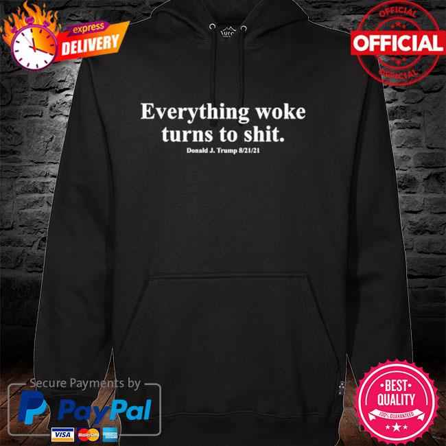 Everything Woke Turns to Shit Donald Trump Quote Shirt hoodie