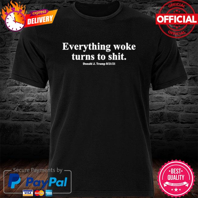 Everything Woke Turns to Shit Donald Trump Quote Shirt