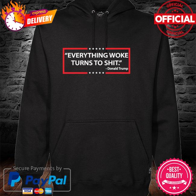 Everything Woke Turns to Shit Donald Trump Shirt hoodie