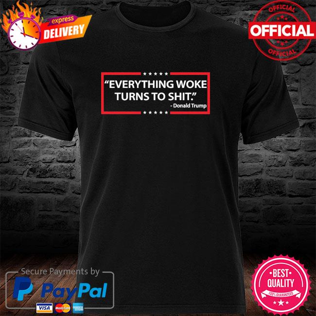 Everything Woke Turns to Shit Donald Trump Shirt