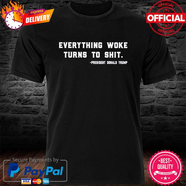 Everything Woke Turns to Shit President Donald Trump Shirt