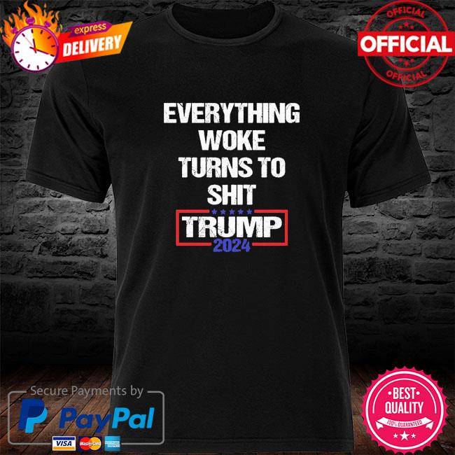 Everything Woke Turns to Shit Trump 2024 shirt