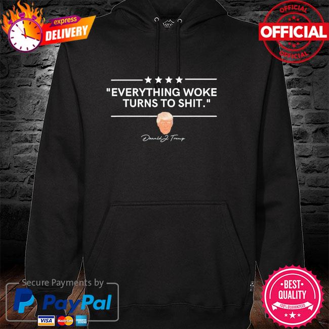 Funny Everything Woke Turns to Shit President Donald Trump 2024 Shirt hoodie