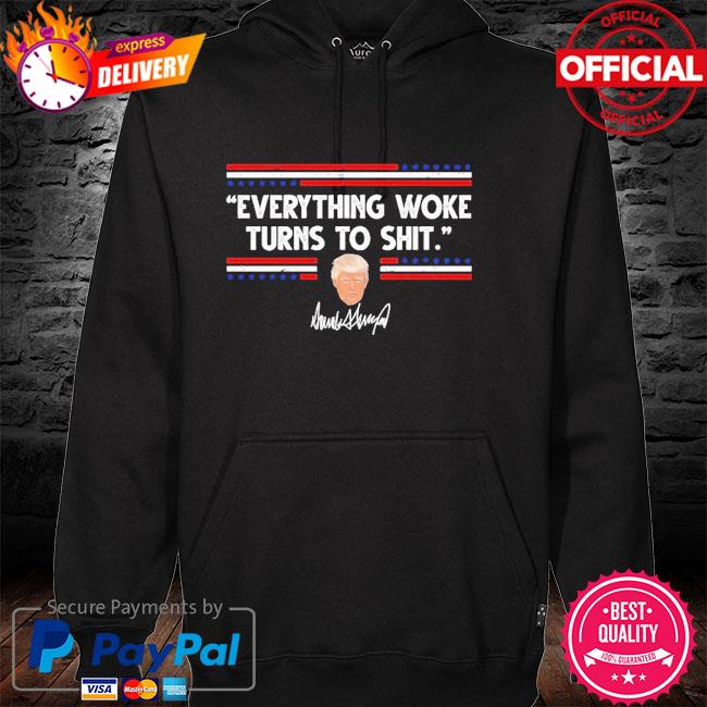 Funny Trump Everything Woke Turns to Shit hoodie