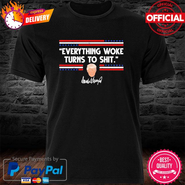 Funny Trump Everything Woke Turns to Shit shirt