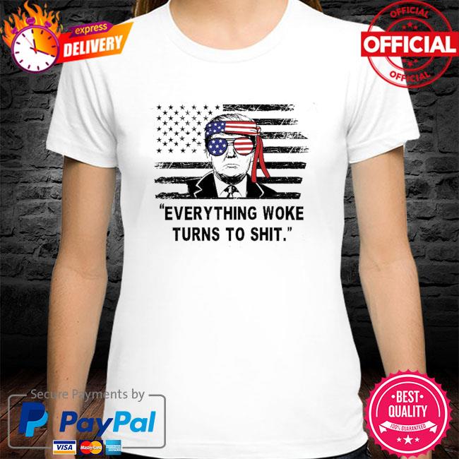 Funny Trump Sayings Everything Woke Turns To Shit shirt