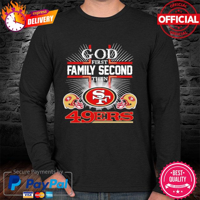 God first family second then Francisco 49ers shirt, hoodie, sweater, long  sleeve and tank top