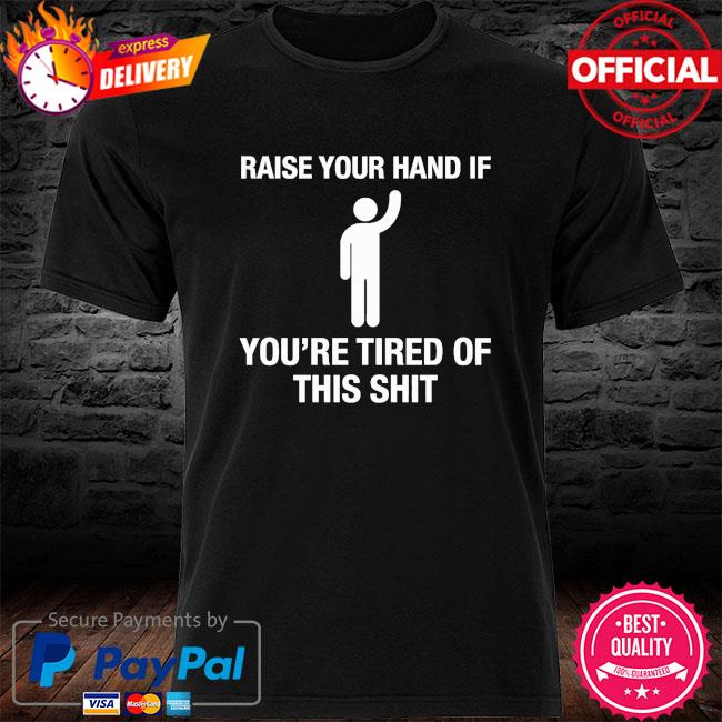 Raise your hand if you're tired of this shit Donald Trump shirt